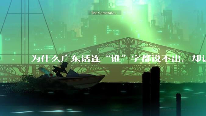 为什么广东话连“谁”字都说不出，却认为自己是古汉语?