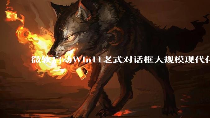 微软启动Win11老式对话框大规模现代化重构_文件_运行_系统