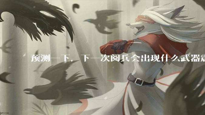 预测一下，下一次阅兵会出现什么武器震惊世界？