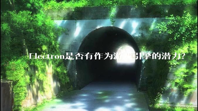 Electron是否有作为游戏引擎的潜力？