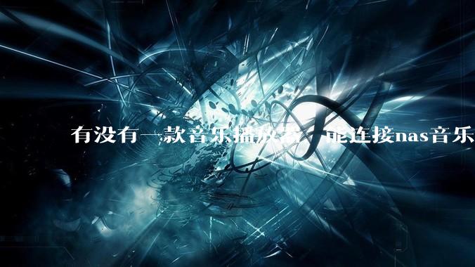 有没有一款音乐播放器，能连接nas音乐，创建音乐库，自动匹配歌词封面等等？类似infuse的概念呢？